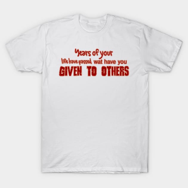 YEARS OF YOUR LIFE HAVE PASSED WAT HAVE YOU GIVEN TO OTHERS T-Shirt by afnana